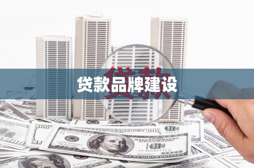 常山贷款品牌建设