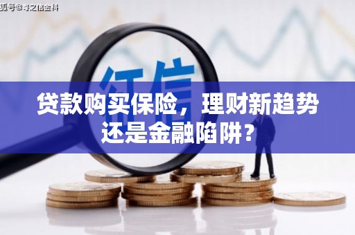 常山贷款购买保险，理财新趋势还是金融陷阱？