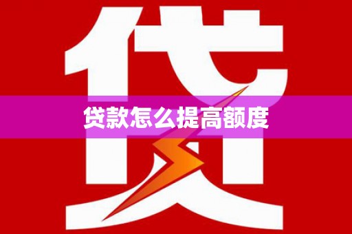 常山贷款怎么提高额度