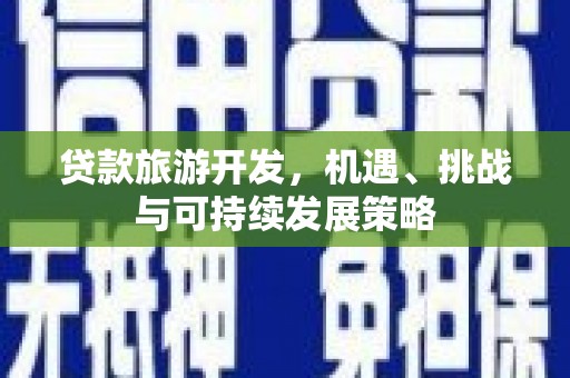 常山贷款旅游开发，机遇、挑战与可持续发展策略