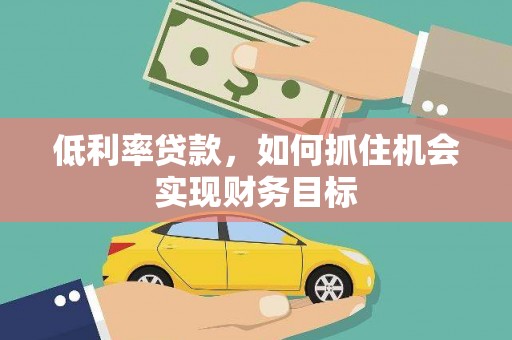 常山低利率贷款，如何抓住机会实现财务目标