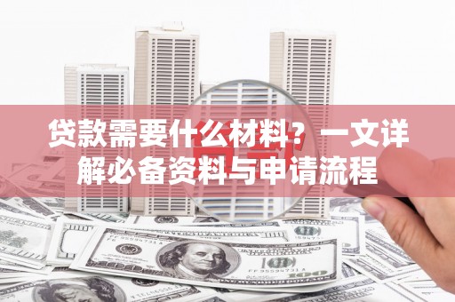 常山贷款需要什么材料？一文详解必备资料与申请流程
