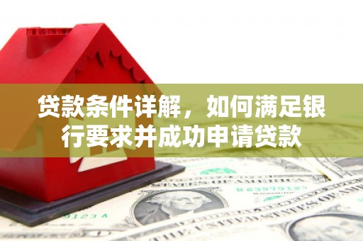 常山贷款条件详解，如何满足银行要求并成功申请贷款