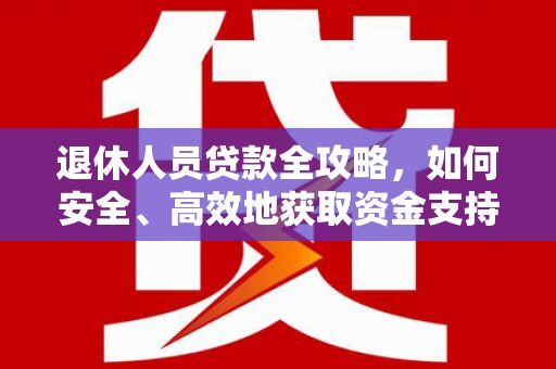 常山退休人员贷款全攻略，如何安全、高效地获取资金支持