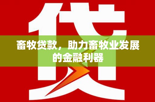 常山畜牧贷款，助力畜牧业发展的金融利器