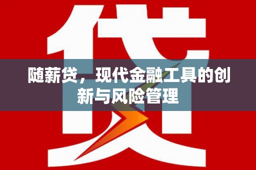 常山随薪贷，现代金融工具的创新与风险管理
