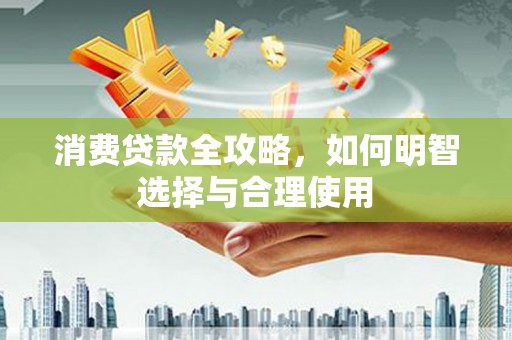 常山消费贷款全攻略，如何明智选择与合理使用