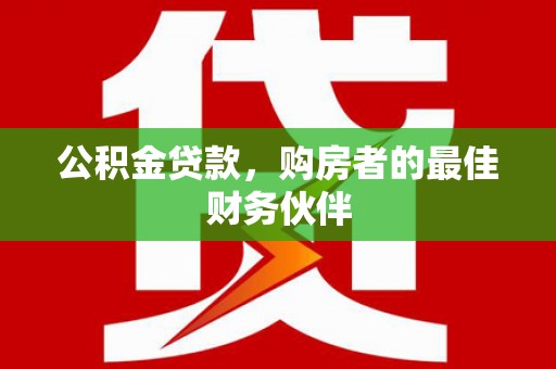 常山公积金贷款，购房者的最佳财务伙伴