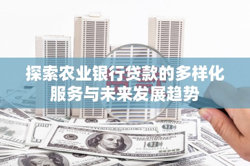 常山探索农业银行贷款的多样化服务与未来发展趋势