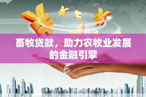 常山畜牧贷款，助力农牧业发展的金融引擎