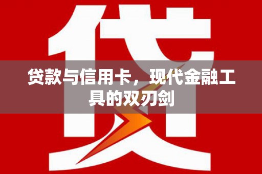 常山贷款与信用卡，现代金融工具的双刃剑