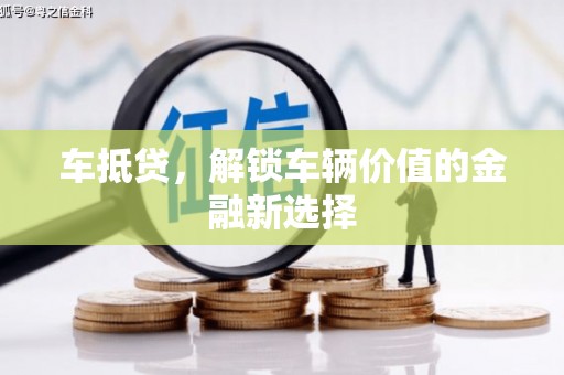 常山车抵贷，解锁车辆价值的金融新选择