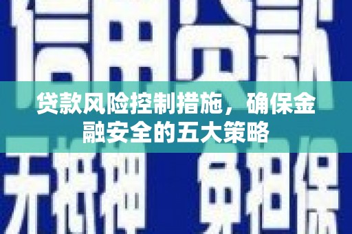常山贷款风险控制措施，确保金融安全的五大策略