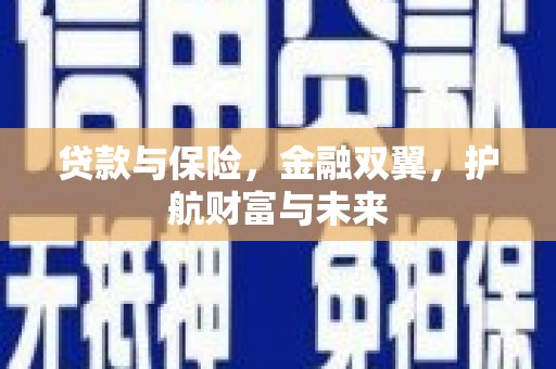 常山贷款与保险，金融双翼，护航财富与未来