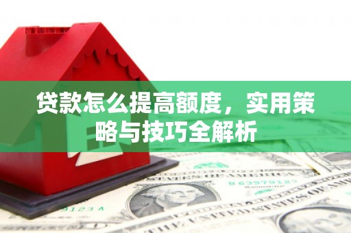 常山贷款怎么提高额度，实用策略与技巧全解析