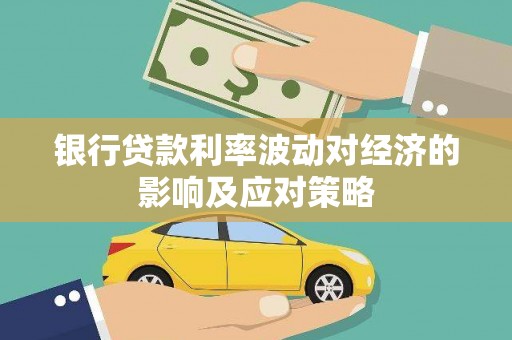 常山银行贷款利率波动对经济的影响及应对策略
