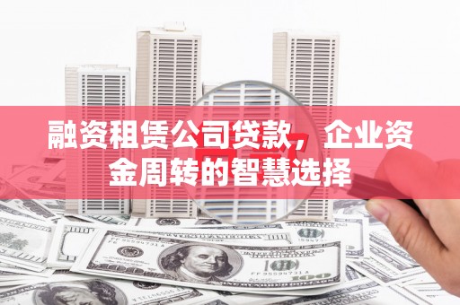 常山融资租赁公司贷款，企业资金周转的智慧选择