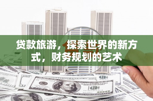 常山贷款旅游，探索世界的新方式，财务规划的艺术