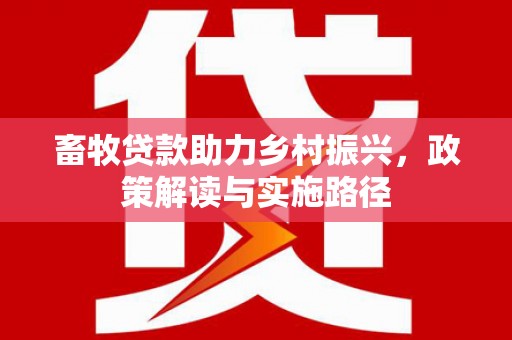 常山畜牧贷款助力乡村振兴，政策解读与实施路径