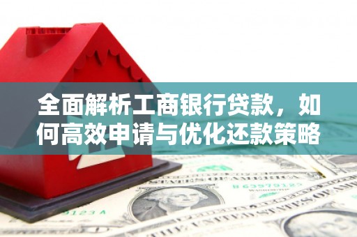 常山全面解析工商银行贷款，如何高效申请与优化还款策略