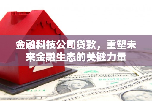 常山金融科技公司贷款，重塑未来金融生态的关键力量