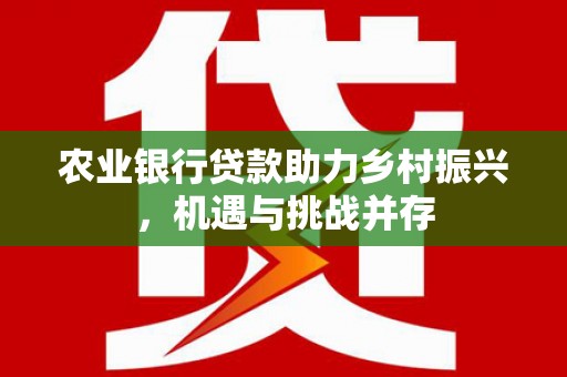 常山农业银行贷款助力乡村振兴，机遇与挑战并存