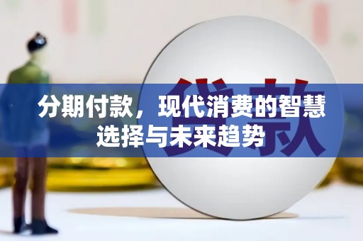 常山分期付款，现代消费的智慧选择与未来趋势