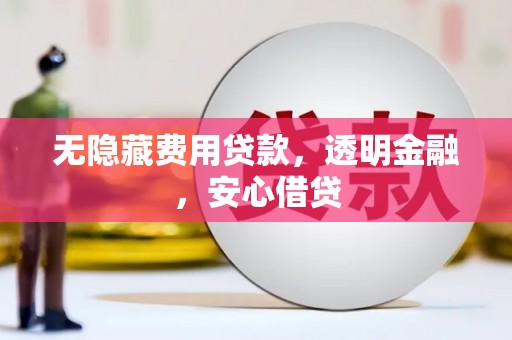 常山无隐藏费用贷款，透明金融，安心借贷