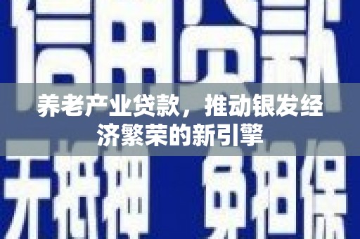 常山养老产业贷款，推动银发经济繁荣的新引擎