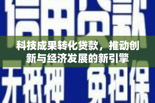常山科技成果转化贷款，推动创新与经济发展的新引擎