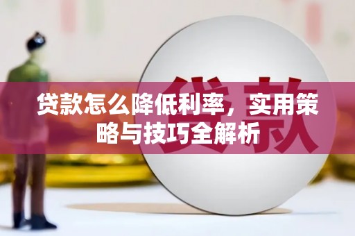 常山贷款怎么降低利率，实用策略与技巧全解析