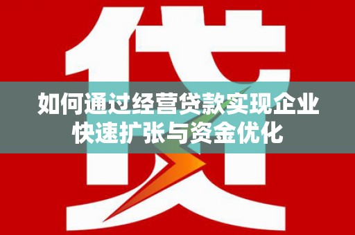 常山如何通过经营贷款实现企业快速扩张与资金优化
