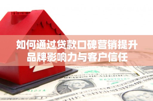 常山如何通过贷款口碑营销提升品牌影响力与客户信任