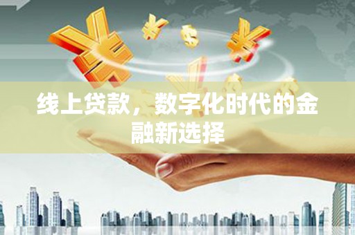 常山线上贷款，数字化时代的金融新选择