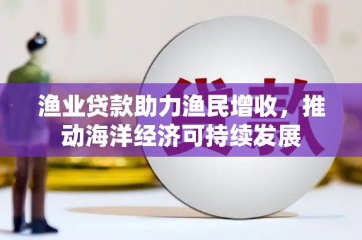 常山渔业贷款助力渔民增收，推动海洋经济可持续发展