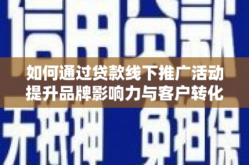 常山如何通过贷款线下推广活动提升品牌影响力与客户转化率