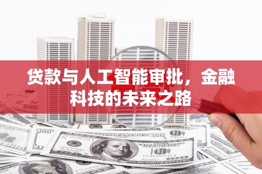 常山贷款与人工智能审批，金融科技的未来之路