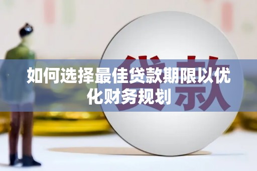 常山如何选择最佳贷款期限以优化财务规划