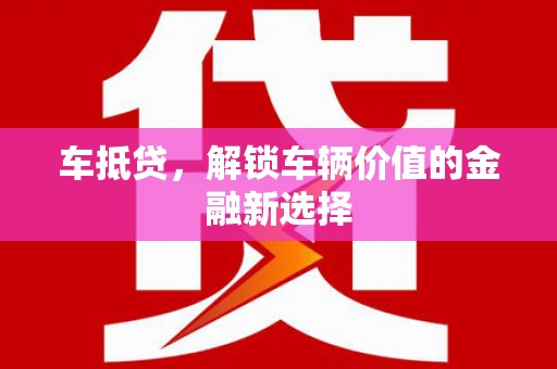 常山车抵贷，解锁车辆价值的金融新选择