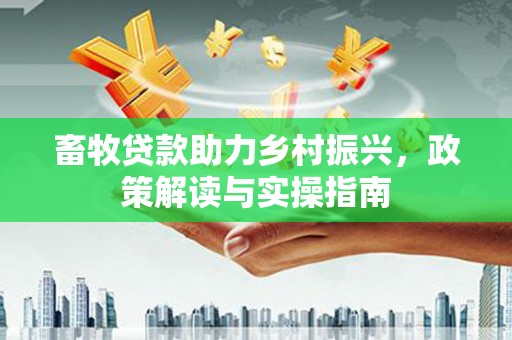 常山畜牧贷款助力乡村振兴，政策解读与实操指南