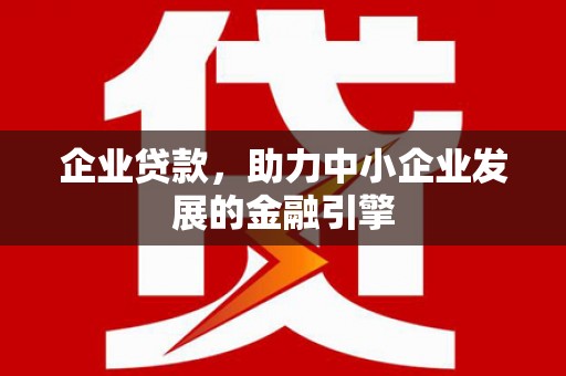 常山企业贷款，助力中小企业发展的金融引擎