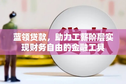 常山蓝领贷款，助力工薪阶层实现财务自由的金融工具