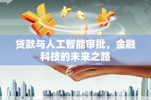 常山贷款与人工智能审批，金融科技的未来之路