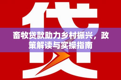 常山畜牧贷款助力乡村振兴，政策解读与实操指南