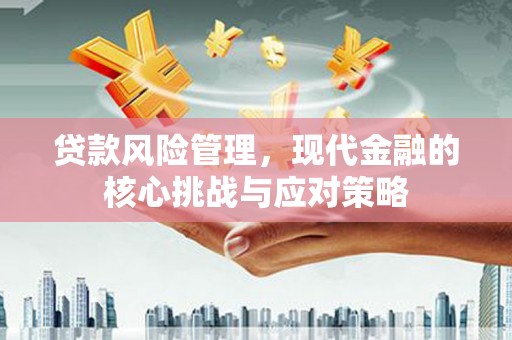 常山贷款风险管理，现代金融的核心挑战与应对策略