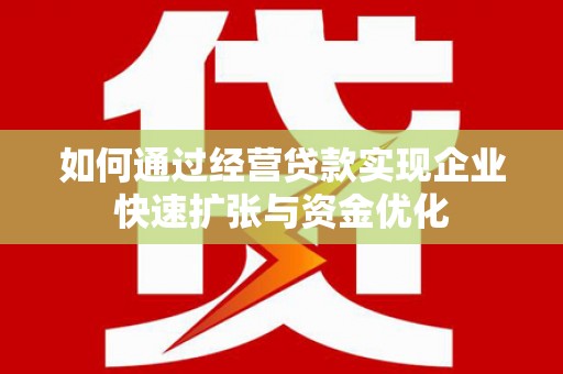 常山如何通过经营贷款实现企业快速扩张与资金优化