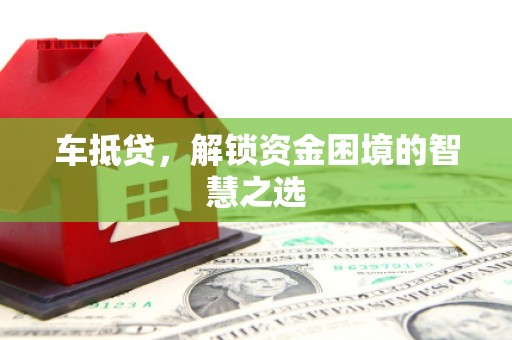 常山车抵贷，解锁资金困境的智慧之选