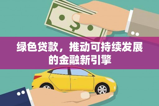 常山绿色贷款，推动可持续发展的金融新引擎
