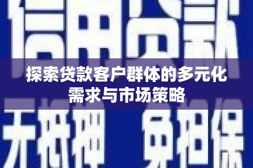 常山探索贷款客户群体的多元化需求与市场策略