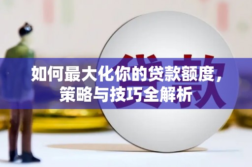 常山如何最大化你的贷款额度，策略与技巧全解析